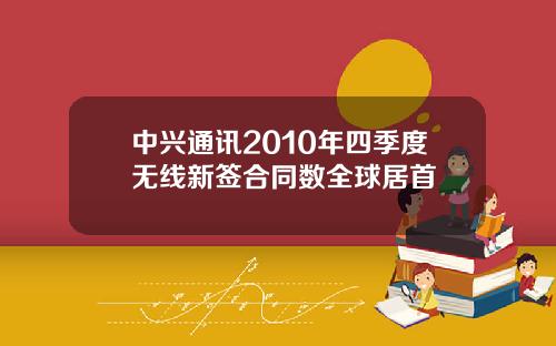 中兴通讯2010年四季度无线新签合同数全球居首