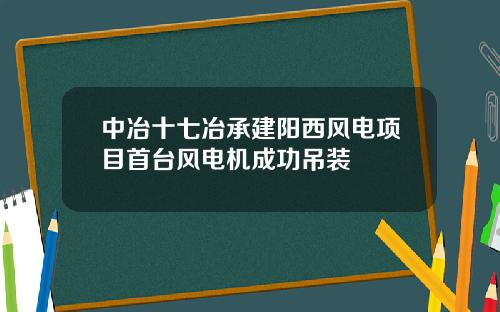 中冶十七冶承建阳西风电项目首台风电机成功吊装