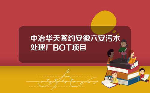 中冶华天签约安徽六安污水处理厂BOT项目
