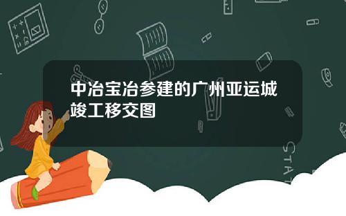 中冶宝冶参建的广州亚运城竣工移交图