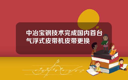 中冶宝钢技术完成国内首台气浮式皮带机皮带更换