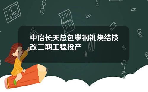 中冶长天总包攀钢钒烧结技改二期工程投产