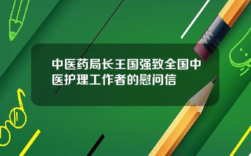 中医药局长王国强致全国中医护理工作者的慰问信