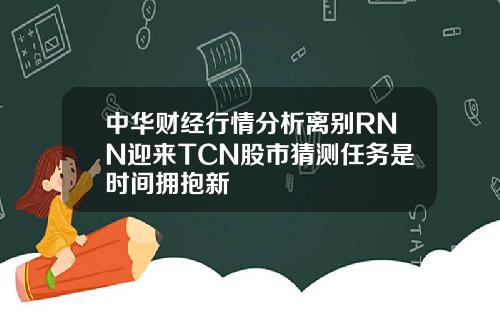 中华财经行情分析离别RNN迎来TCN股市猜测任务是时间拥抱新