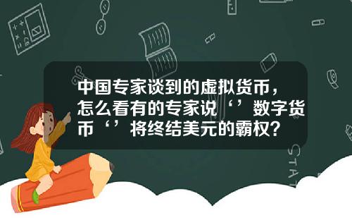 中国专家谈到的虚拟货币，怎么看有的专家说‘’数字货币‘’将终结美元的霸权？