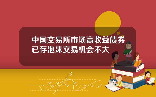 中国交易所市场高收益债券已存泡沫交易机会不大