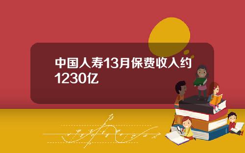 中国人寿13月保费收入约1230亿