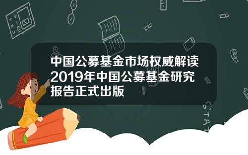 中国公募基金市场权威解读2019年中国公募基金研究报告正式出版