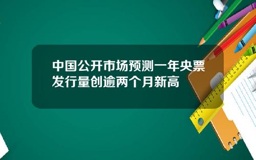 中国公开市场预测一年央票发行量创逾两个月新高
