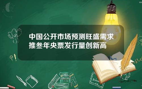 中国公开市场预测旺盛需求推叁年央票发行量创新高