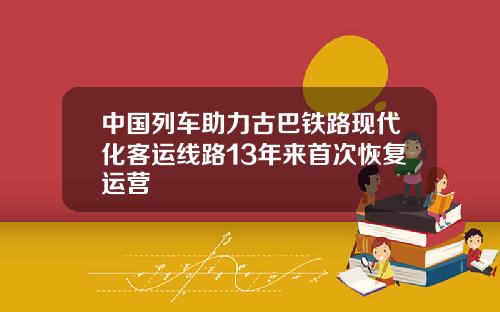 中国列车助力古巴铁路现代化客运线路13年来首次恢复运营