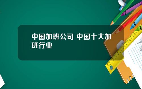 中国加班公司 中国十大加班行业
