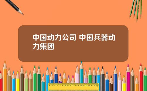 中国动力公司 中国兵器动力集团