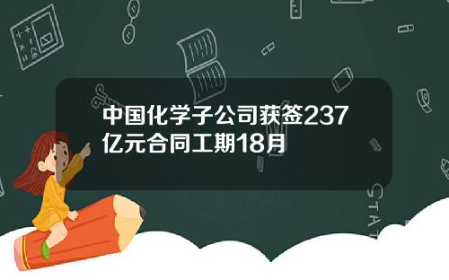 中国化学子公司获签237亿元合同工期18月