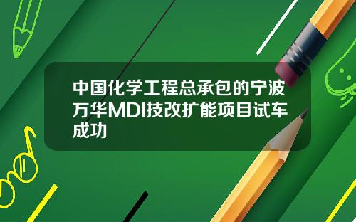 中国化学工程总承包的宁波万华MDI技改扩能项目试车成功