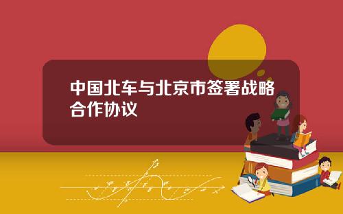 中国北车与北京市签署战略合作协议