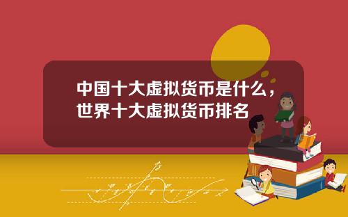 中国十大虚拟货币是什么，世界十大虚拟货币排名