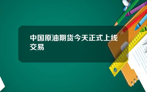 中国原油期货今天正式上线交易