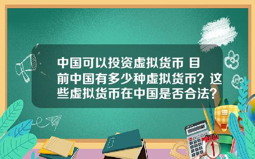中国可以投资虚拟货币 目前中国有多少种虚拟货币？这些虚拟货币在中国是否合法？