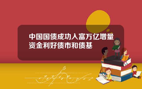 中国国债成功入富万亿增量资金利好债市和债基