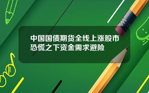 中国国债期货全线上涨股市恐慌之下资金需求避险