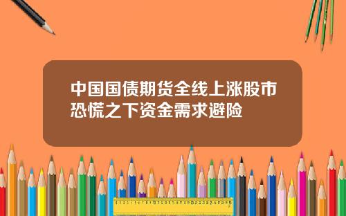 中国国债期货全线上涨股市恐慌之下资金需求避险