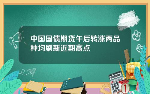 中国国债期货午后转涨两品种均刷新近期高点