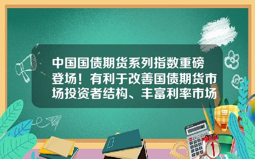 中国国债期货系列指数重磅登场！有利于改善国债期货市场投资者结构、丰富利率市场工具-国债期货基金