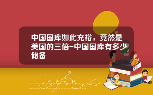 中国国库如此充裕，竟然是美国的三倍-中国国库有多少储备