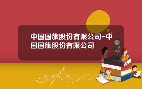 中国国旅股份有限公司-中国国旅股份有限公司