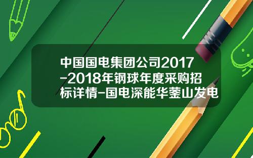 中国国电集团公司2017-2018年钢球年度采购招标详情-国电深能华蓥山发电有限公司