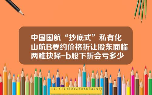 中国国航“抄底式”私有化山航B要约价格折让股东面临两难抉择-b股下折会亏多少