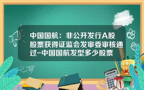 中国国航：非公开发行A股股票获得证监会发审委审核通过-中国国航发型多少股票