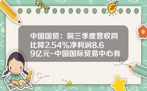 中国国贸：前三季度营收同比降2.54%净利润8.69亿元-中国国际贸易中心有限公司