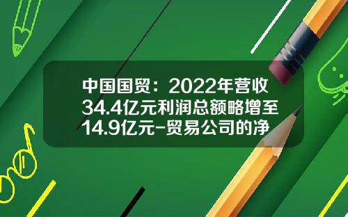 中国国贸：2022年营收34.4亿元利润总额略增至14.9亿元-贸易公司的净利润