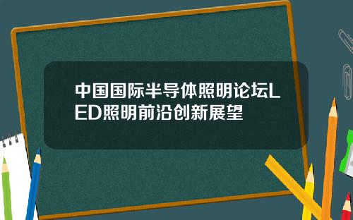中国国际半导体照明论坛LED照明前沿创新展望