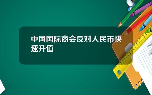 中国国际商会反对人民币快速升值