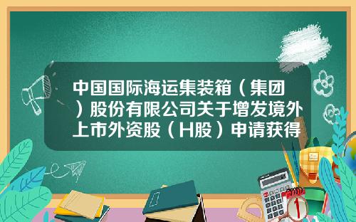 中国国际海运集装箱（集团）股份有限公司关于增发境外上市外资股（H股）申请获得中国证监会核准批复的公告-天津海运增发多少股
