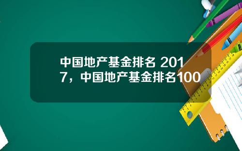中国地产基金排名 2017，中国地产基金排名100