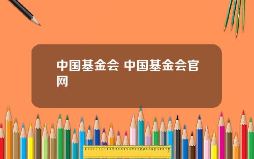 中国基金会 中国基金会官网