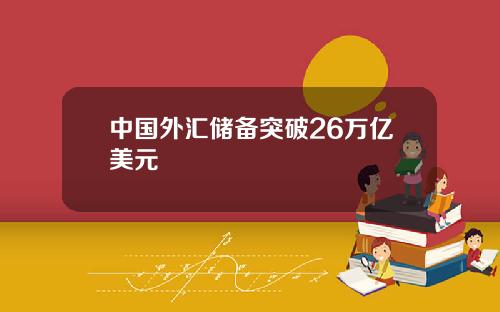 中国外汇储备突破26万亿美元
