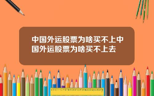 中国外运股票为啥买不上中国外运股票为啥买不上去