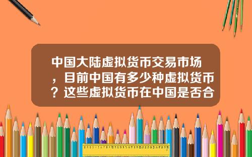 中国大陆虚拟货币交易市场，目前中国有多少种虚拟货币？这些虚拟货币在中国是否合法？