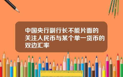 中国央行副行长不能片面的关注人民币与某个单一货币的双边汇率