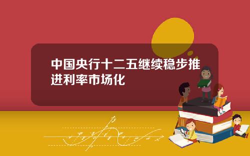 中国央行十二五继续稳步推进利率市场化