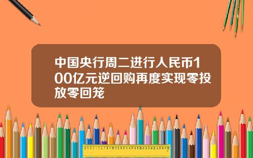 中国央行周二进行人民币100亿元逆回购再度实现零投放零回笼