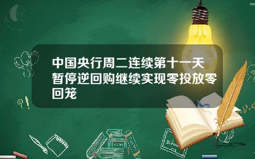 中国央行周二连续第十一天暂停逆回购继续实现零投放零回笼