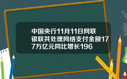 中国央行11月11日网联银联共处理网络支付金额177万亿元同比增长196