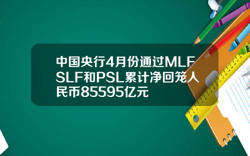 中国央行4月份通过MLFSLF和PSL累计净回笼人民币85595亿元