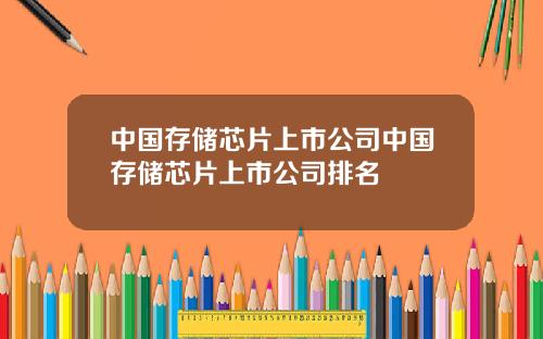 中国存储芯片上市公司中国存储芯片上市公司排名